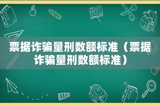 票據詐騙量刑數額標準（票據詐騙量刑數額標準）
