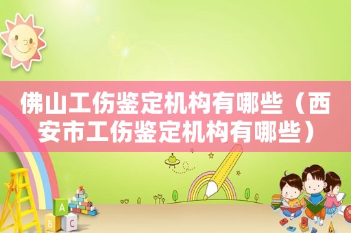 佛山工傷鑒定機構有哪些（西安市工傷鑒定機構有哪些）