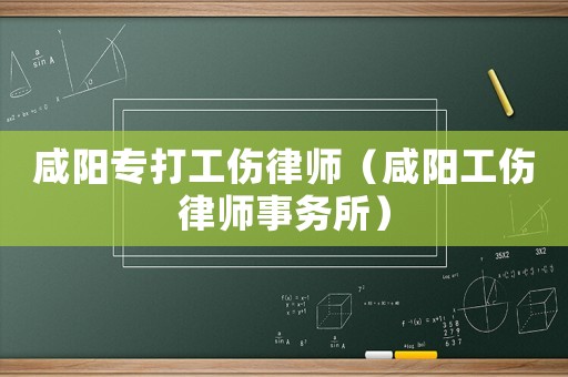 咸陽(yáng)專打工傷律師（咸陽(yáng)工傷律師事務(wù)所）