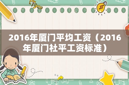 2016年廈門平均工資（2016年廈門社平工資標準）