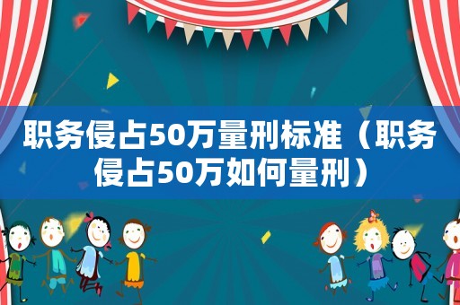 職務侵占50萬量刑標準（職務侵占50萬如何量刑）