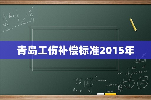 青島工傷補(bǔ)償標(biāo)準(zhǔn)2015年