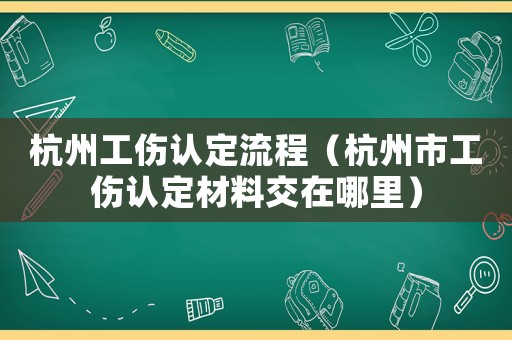 杭州工傷認(rèn)定流程（杭州市工傷認(rèn)定材料交在哪里）