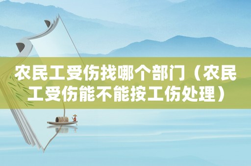 農(nóng)民工受傷找哪個部門（農(nóng)民工受傷能不能按工傷處理）