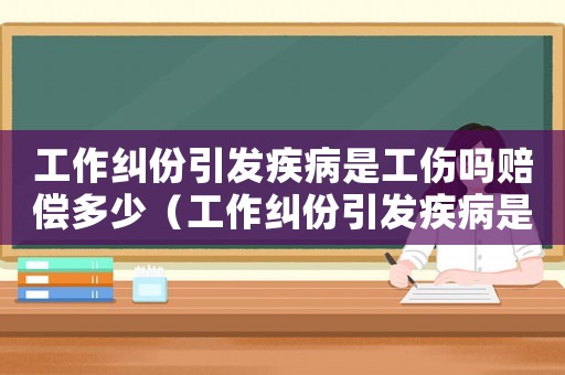 工作糾份引發(fā)疾病是工傷嗎賠償多少（工作糾份引發(fā)疾病是工傷嗎）