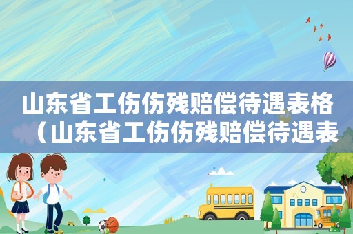 山東省工傷傷殘賠償待遇表格（山東省工傷傷殘賠償待遇表）
