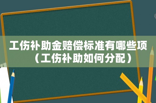 工傷補助金賠償標準有哪些項（工傷補助如何分配）