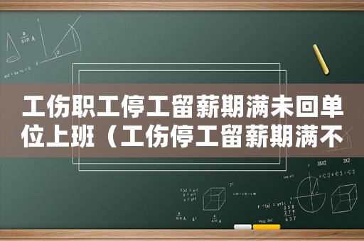 工傷職工停工留薪期滿未回單位上班（工傷停工留薪期滿不回來上班）