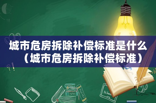 城市危房拆除補(bǔ)償標(biāo)準(zhǔn)是什么（城市危房拆除補(bǔ)償標(biāo)準(zhǔn)）