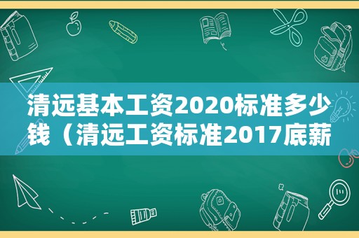 清遠基本工資2020標準多少錢（清遠工資標準2017底薪）