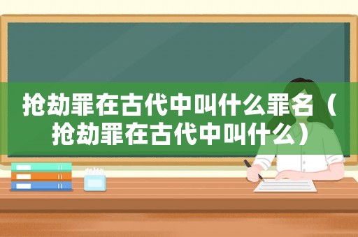 搶劫罪在古代中叫什么罪名（搶劫罪在古代中叫什么）