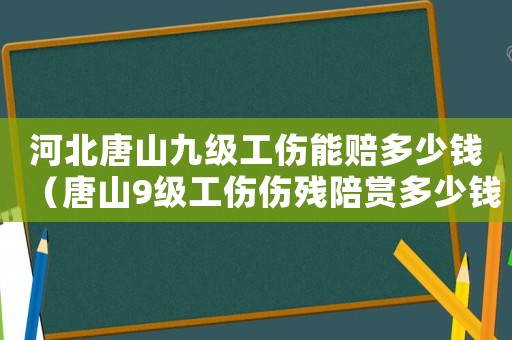 河北唐山九級工傷能賠多少錢（唐山9級工傷傷殘陪賞多少錢）