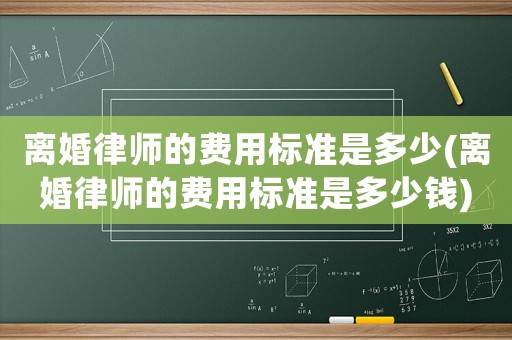離婚律師的費用標準是多少(離婚律師的費用標準是多少錢)