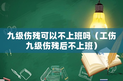 九級傷殘可以不上班嗎（工傷九級傷殘后不上班）