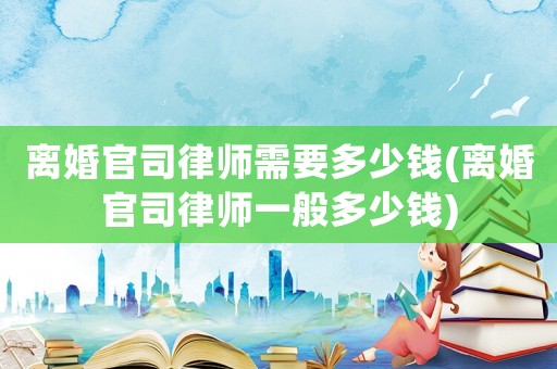 離婚官司律師需要多少錢(離婚官司律師一般多少錢)