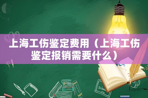 上海工傷鑒定費用（上海工傷鑒定報銷需要什么）