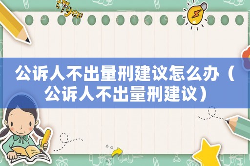 公訴人不出量刑建議怎么辦（公訴人不出量刑建議）