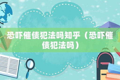 恐嚇催債犯法嗎知乎（恐嚇催債犯法嗎）