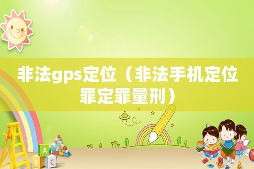 非法gps定位（非法手機(jī)定位罪定罪量刑）