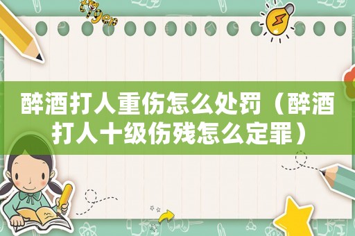 醉酒打人重傷怎么處罰（醉酒打人十級傷殘?jiān)趺炊ㄗ铮? title=