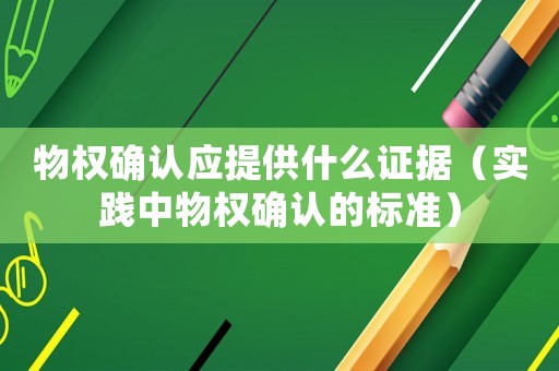 物權(quán)確認(rèn)應(yīng)提供什么證據(jù)（實(shí)踐中物權(quán)確認(rèn)的標(biāo)準(zhǔn)）