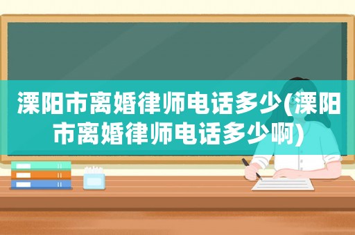 溧陽市離婚律師電話多少(溧陽市離婚律師電話多少啊)