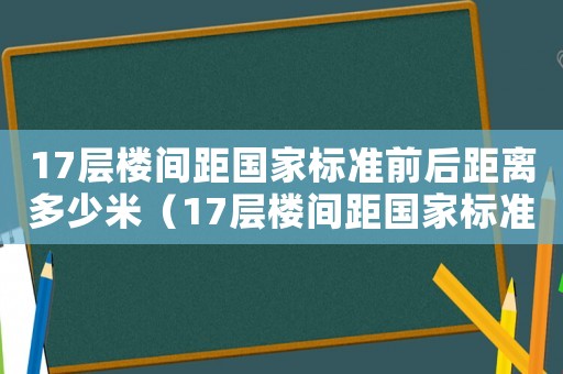 17層樓間距國家標準前后距離多少米（17層樓間距國家標準）
