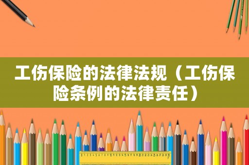工傷保險的法律法規(guī)（工傷保險條例的法律責任）