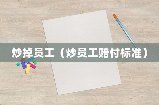 炒掉員工（炒員工賠付標準）