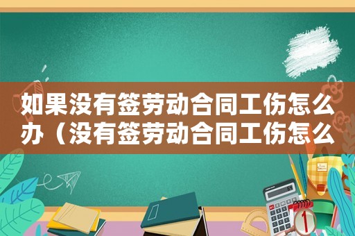 如果沒有簽勞動合同工傷怎么辦（沒有簽勞動合同工傷怎么辦）