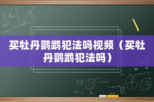 買牡丹鸚鵡犯法嗎視頻（買牡丹鸚鵡犯法嗎）