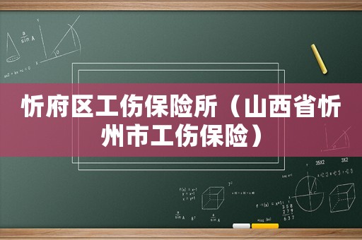 忻府區(qū)工傷保險所（山西省忻州市工傷保險）
