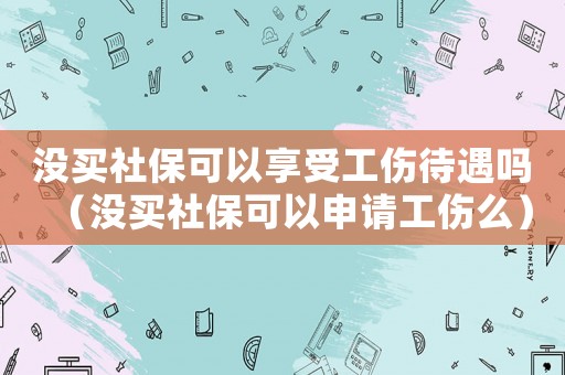 沒買社保可以享受工傷待遇嗎（沒買社保可以申請工傷么）