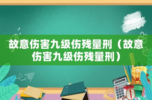 故意傷害九級傷殘量刑（故意傷害九級傷殘量刑）