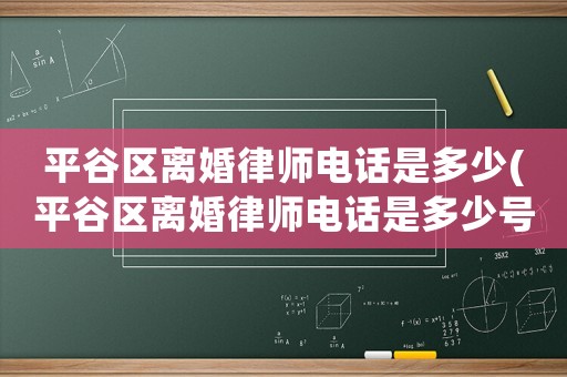 平谷區(qū)離婚律師電話是多少(平谷區(qū)離婚律師電話是多少號碼)