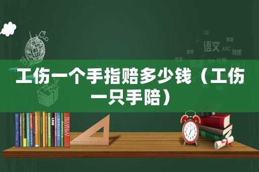 工傷一個手指賠多少錢（工傷一只手陪）