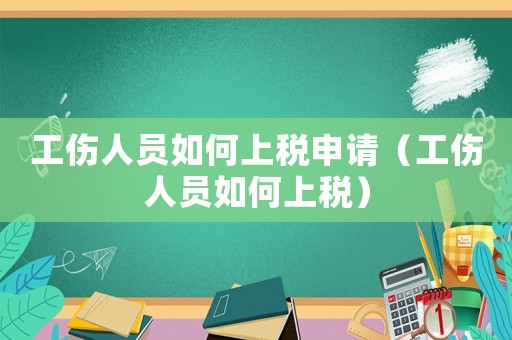 工傷人員如何上稅申請（工傷人員如何上稅）