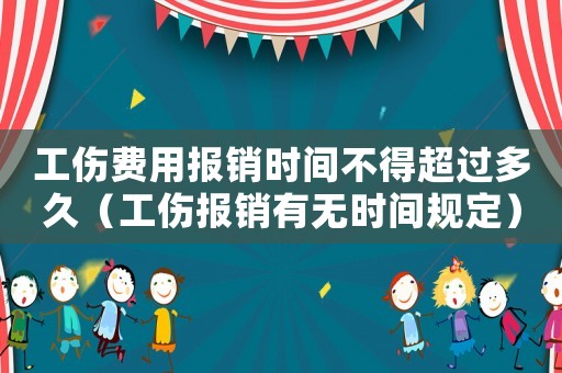 工傷費用報銷時間不得超過多久（工傷報銷有無時間規定）