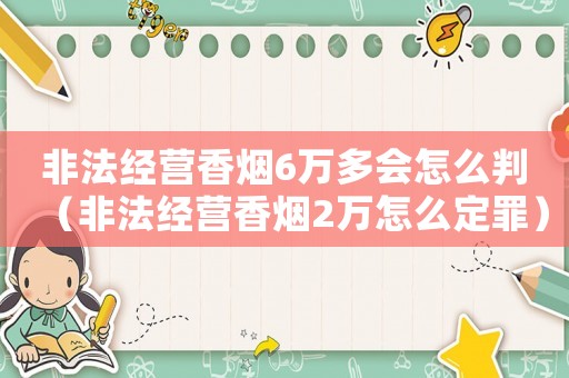 非法經營香煙6萬多會怎么判（非法經營香煙2萬怎么定罪）