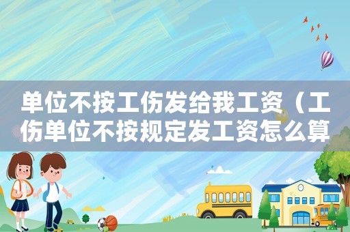 單位不按工傷發給我工資（工傷單位不按規定發工資怎么算）