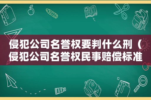 侵犯公司名譽權要判什么刑（侵犯公司名譽權民事賠償標準）