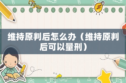 維持原判后怎么辦（維持原判后可以量刑）