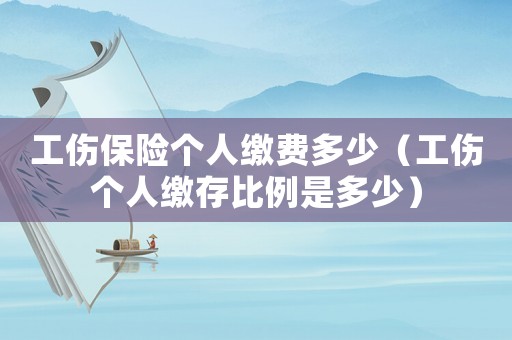 工傷保險個人繳費多少（工傷個人繳存比例是多少）