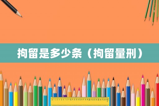 拘留是多少條（拘留量刑）