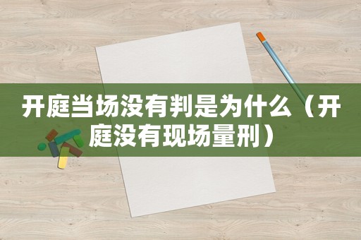 開庭當場沒有判是為什么（開庭沒有現(xiàn)場量刑）