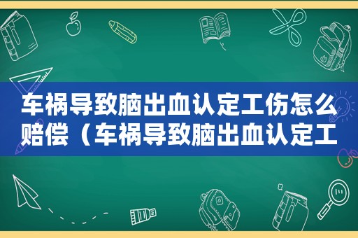 車禍導(dǎo)致腦出血認定工傷怎么賠償（車禍導(dǎo)致腦出血認定工傷）