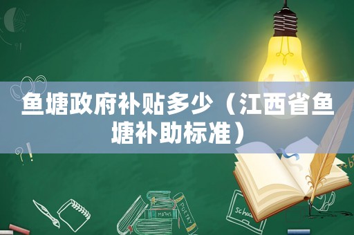 魚塘政府補貼多少（江西省魚塘補助標準）
