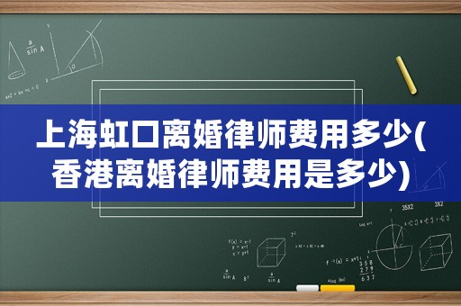 上海虹口離婚律師費用多少(香港離婚律師費用是多少)