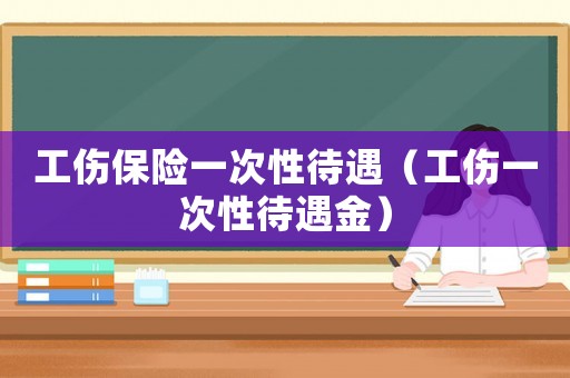工傷保險一次性待遇（工傷一次性待遇金）