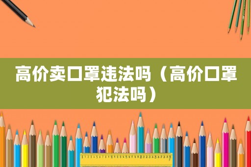 高價賣口罩違法嗎（高價口罩犯法嗎）